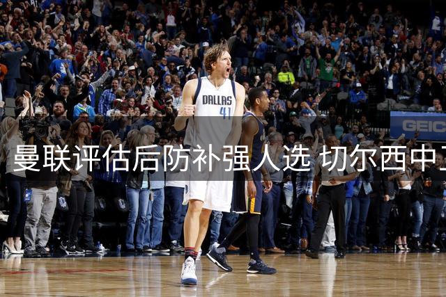 曼联评估后防补强人选 切尔西中卫进入考察名单